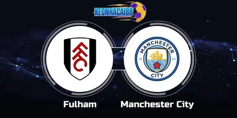 Soi kèo Fulham vs Man City, 22h00 ngày 25/5